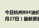 今日杭州89#油价调整最新消息（2024年06月27日）最新更新数据