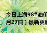 今日上海98#油价调整最新消息（2024年06月27日）最新更新数据