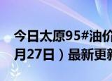 今日太原95#油价调整最新消息（2024年06月27日）最新更新数据