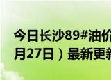 今日长沙89#油价调整最新消息（2024年06月27日）最新更新数据