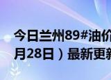 今日兰州89#油价调整最新消息（2024年06月28日）最新更新数据