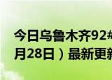 今日乌鲁木齐92#油价最新消息（2024年06月28日）最新更新数据