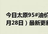 今日太原95#油价调整最新消息（2024年06月28日）最新更新数据