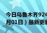 今日乌鲁木齐92#油价最新消息（2024年07月01日）最新更新数据