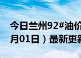 今日兰州92#油价调整最新消息（2024年07月01日）最新更新数据