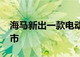 海马新出一款电动汽车或将2022年三季度上市