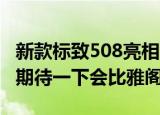 新款标致508亮相8AT&#x2B;新插混能期待一下会比雅阁混动更值