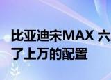 比亚迪宋MAX 六座版7.99万元起少了一座多了上万的配置