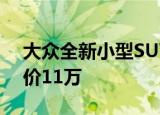 大众全新小型SUV亮相比途观还漂亮预计售价11万