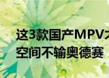 这3款国产MPV才是家用车首选舒适性不差空间不输奥德赛