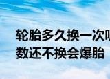 轮胎多久换一次听老司机说A;超过这个公里数还不换会爆胎