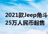 2021款Jeep角斗士推威利斯版配置升级约合25万人民币起售