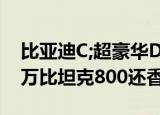 比亚迪C;超豪华D;品牌来了越野SUV或卖70万比坦克800还香