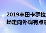 2019丰田卡罗拉就要上市或将主导A级车市场走向外观有点震撼