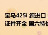 宝马425i 纯进口 指导价A;35.98万 商品新车证件齐全 国六特价出