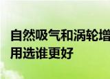 自然吸气和涡轮增压发动机到底有什么区别家用选谁更好