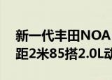 新一代丰田NOAH实拍形似C;小埃尔法D;轴距2米85搭2.0L动力