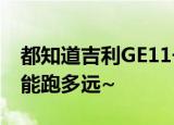 都知道吉利GE11长什么样了吧我来爆一下它能跑多远~