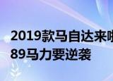 2019款马自达来啦颜值运动内饰豪华2.0L有189马力要逆袭