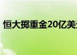 恒大掷重金20亿美元 许家印新造车公司成立