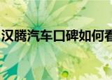 汉腾汽车口碑如何看真实车主的评价就知道了