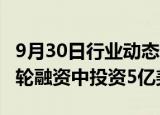 9月30日行业动态:软银据悉拟在OpenAI新一轮融资中投资5亿美元