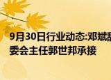 9月30日行业动态:邓斌辞任平安集团首席投资官，工作由投委会主任郭世邦承接