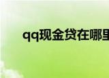 qq现金贷在哪里找qq现金贷开通流程