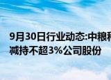 9月30日行业动态:中粮科工：盛良投资及一致行动人拟合计减持不超3%公司股份