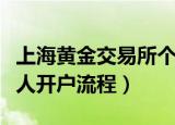 上海黄金交易所个人开户（上海黄金交易所个人开户流程）