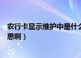 农行卡显示维护中是什么意思（农行卡显示维护中是什么意思啊）