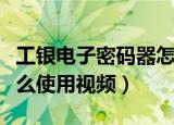 工银电子密码器怎么使用（工银电子密码器怎么使用视频）