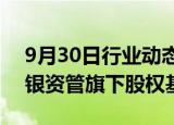 9月30日行业动态:建信信托入伙中国铁建工银资管旗下股权基金