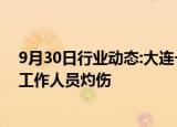 9月30日行业动态:大连一灌汤小笼包店发生爆燃，店内2名工作人员灼伤