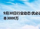 9月30日行业动态:优必选在惠州成立智能科技公司，注册资本3000万