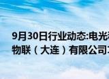 9月30日行业动态:电光科技：拟1.3亿元收购华夏天信智能物联（大连）有限公司100%股权