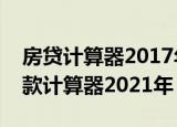 房贷计算器2017年贷款计算器（房屋抵押贷款计算器2021年）