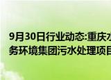 9月30日行业动态:重庆水务：拟5.56亿元收购关联方重庆水务环境集团污水处理项目