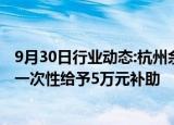 9月30日行业动态:杭州余杭区：购买部分镇街新建商品住宅一次性给予5万元补助