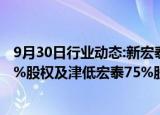 9月30日行业动态:新宏泰：拟挂牌转让子公司宏森电子82.5%股权及津低宏泰75%股权