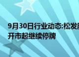 9月30日行业动态:松发股份：筹划重大资产重组，10月8日开市起继续停牌