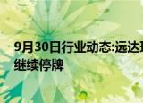 9月30日行业动态:远达环保：筹划重大资产重组，10月8日继续停牌