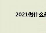 2021做什么最赚钱最有市场前景