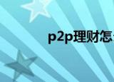 p2p理财怎么选择合适的平台