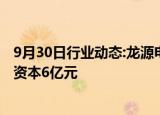 9月30日行业动态:龙源电力等在江苏成立新能源公司，注册资本6亿元