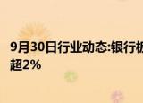 9月30日行业动态:银行板块走势分化，工商银行 农业银行跌超2%