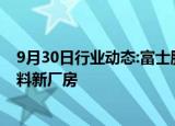 9月30日行业动态:富士胶片拟投资130亿日元建设半导体材料新厂房