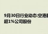 9月30日行业动态:空港股份：第二大股东国开金融拟减持不超1%公司股份