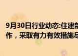 9月30日行业动态:住建部 金融监管总局：扎实推进保交房工作，采取有力有效措施尽快推动房地产市场实现止跌回稳