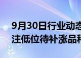 9月30日行业动态:华泰证券：战术乐观，关注低位待补涨品种